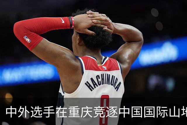 中外选手在重庆竞逐中国国际山地户外运动公开赛