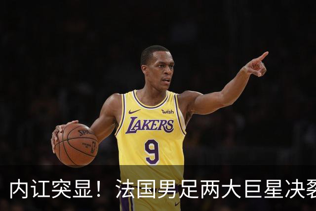 内讧突显！法国男足两大巨星决裂，面临实力削弱危机
