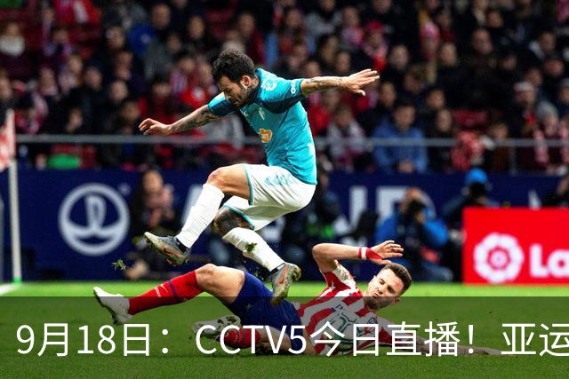 9月18日：CCTV5今日直播！亚运男足赛程：国足难度大，夺冠热门4-1大胜
